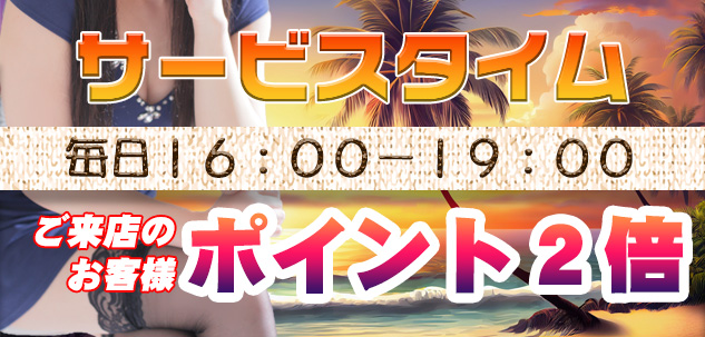 サービスタイム16:00～19:00ご来店のお客様ポイント2倍